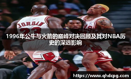 1996年公牛与火箭的巅峰对决回顾及其对NBA历史的深远影响