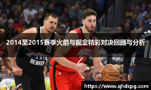 2014至2015赛季火箭与掘金精彩对决回顾与分析