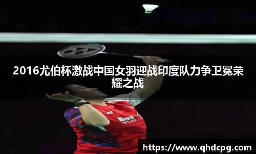 2016尤伯杯激战中国女羽迎战印度队力争卫冕荣耀之战