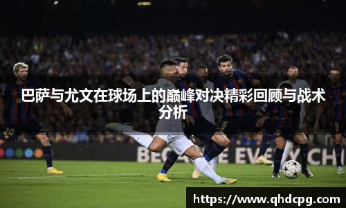 巴萨与尤文在球场上的巅峰对决精彩回顾与战术分析