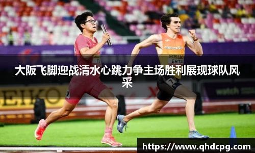大阪飞脚迎战清水心跳力争主场胜利展现球队风采