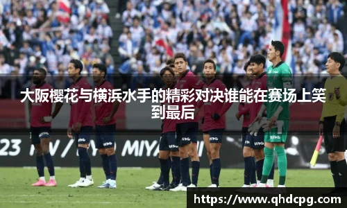 大阪樱花与横浜水手的精彩对决谁能在赛场上笑到最后