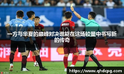 一方与华夏的巅峰对决谁能在这场较量中书写新的传奇